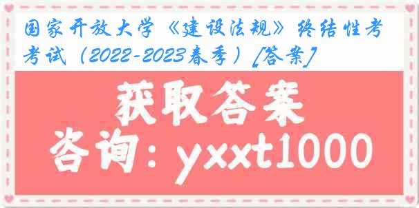 国家开放大学《建设法规》终结性考试（2022-2023春季）[答案]