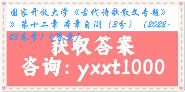 国家开放大学《古代诗歌散文专题》第十二章 本章自测（3分）（2022-2023春季）1[答案]