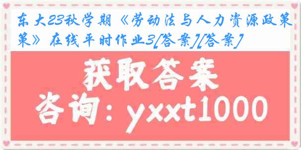 东大23秋学期《劳动法与人力资源政策》在线平时作业3[答案][答案]