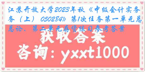 江苏开放大学2023年秋《中级会计实务（上） 050284》第1次任务第一单元总论、第二单元存货练习参考答案