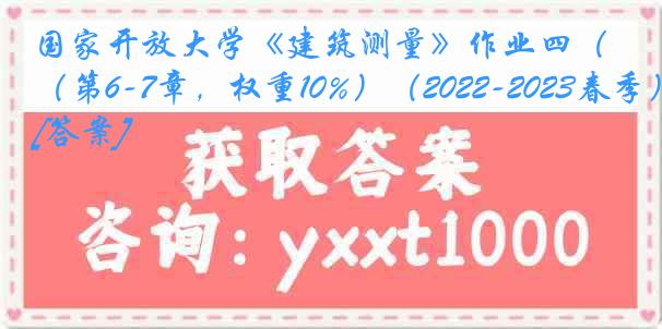 国家开放大学《建筑测量》作业四（第6-7章，权重10%）（2022-2023春季）[答案]