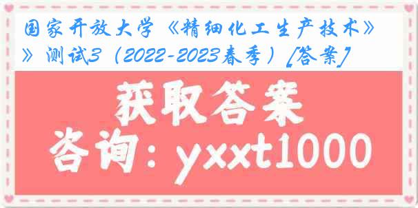 国家开放大学《精细化工生产技术》测试3（2022-2023春季）[答案]