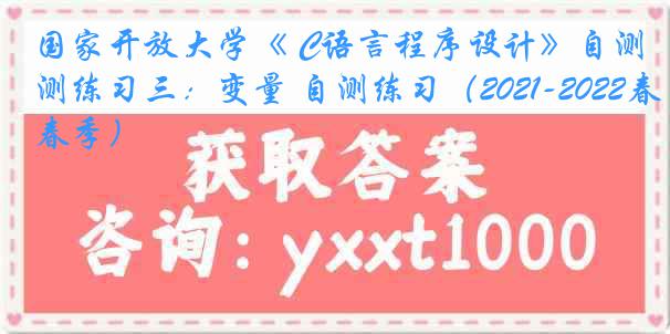 国家开放大学《 C语言程序设计》自测练习三：变量 自测练习（2021-2022春季）