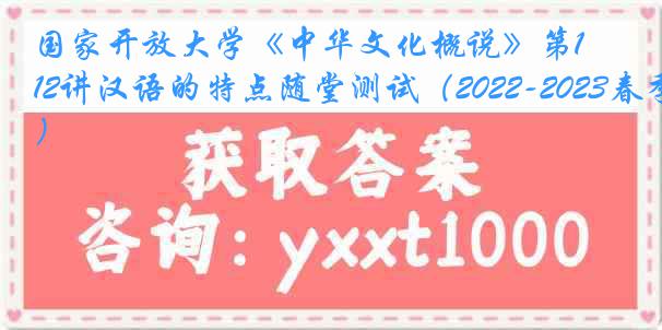 国家开放大学《中华文化概说》第12讲汉语的特点随堂测试（2022-2023春季）