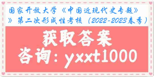 国家开放大学《中国近现代史专题》第二次形成性考核（2022-2023春季）