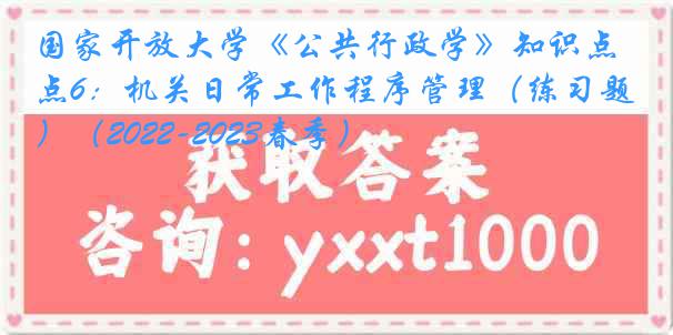 国家开放大学《公共行政学》知识点6：机关日常工作程序管理（练习题）（2022-2023春季）