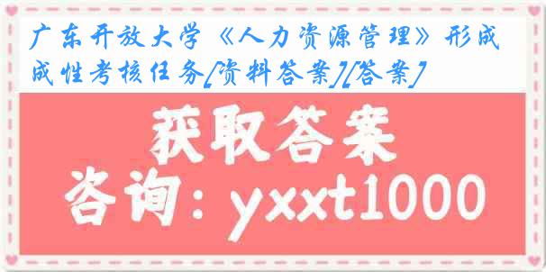 广东开放大学《人力资源管理》形成性考核任务[资料答案][答案]