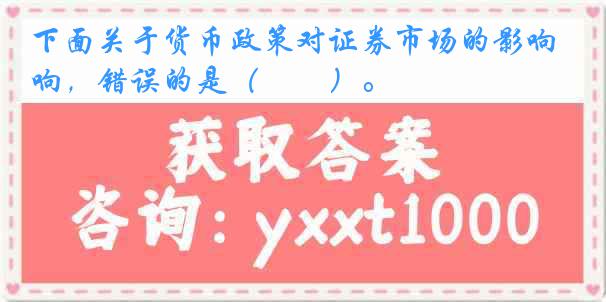 下面关于货币政策对证券市场的影响，错误的是（　　）。