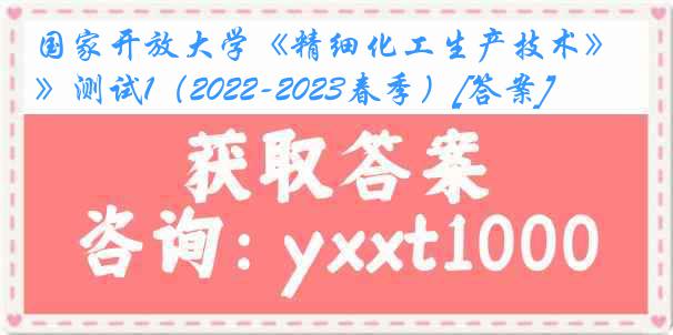 国家开放大学《精细化工生产技术》测试1（2022-2023春季）[答案]