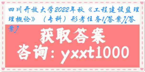 四川开放大学2022年秋《工程建设监理概论》（专科）形考任务1[答案][答案]