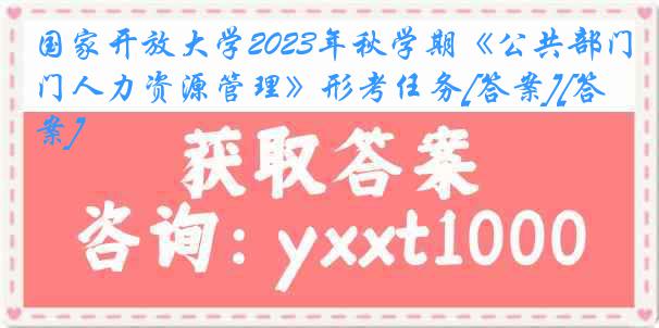 国家开放大学2023年秋学期《公共部门人力资源管理》形考任务[答案][答案]