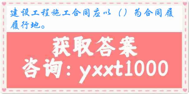 建设工程施工合同应以（）为合同履行地。