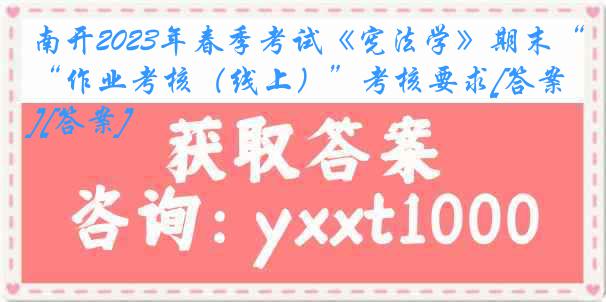 南开2023年春季考试《宪法学》期末“作业考核（线上）”考核要求[答案][答案]