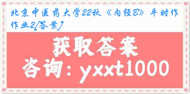 北京中医药大学22秋《内经B》平时作业2[答案]