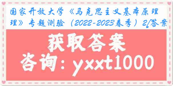 国家开放大学《马克思主义基本原理》专题测验（2022-2023春季）2[答案]