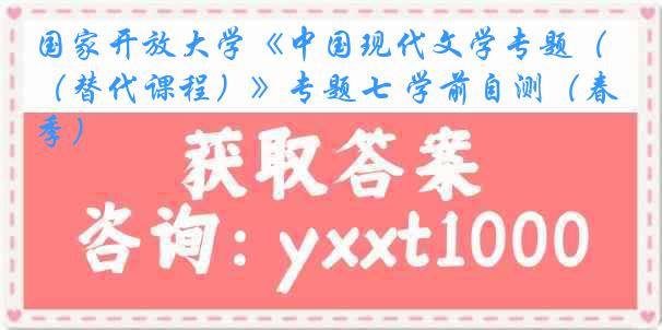 国家开放大学《中国现代文学专题（替代课程）》专题七 学前自测（春季）