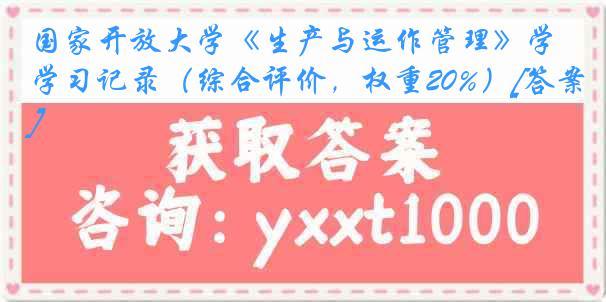 国家开放大学《生产与运作管理》学习记录（综合评价，权重20%）[答案]