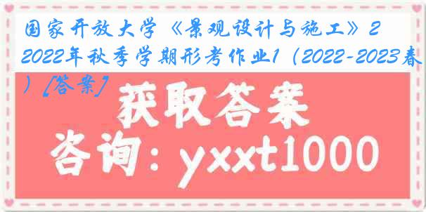 国家开放大学《景观设计与施工》2022年秋季学期形考作业1（2022-2023春季）[答案]