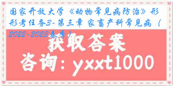 国家开放大学《动物常见病防治》形考任务3-第三章 家畜产科常见病（2022-2023春季）