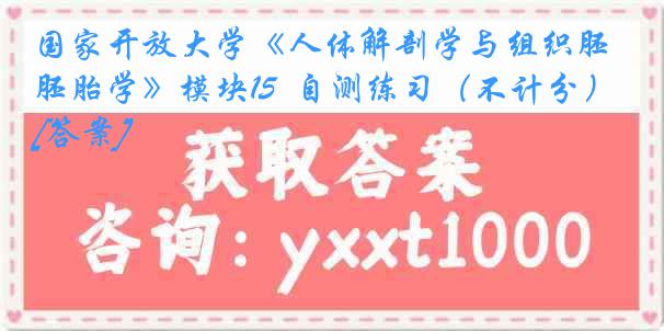 国家开放大学《人体解剖学与组织胚胎学》模块15  自测练习（不计分）[答案]