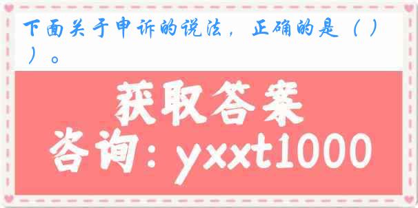 下面关于申诉的说法，正确的是（ ）。