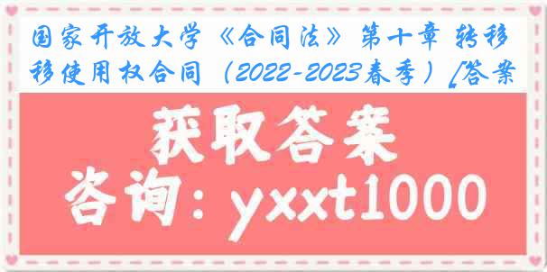 国家开放大学《合同法》第十章 转移使用权合同（2022-2023春季）[答案]