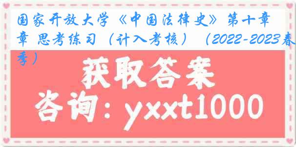 国家开放大学《中国法律史》第十章 思考练习（计入考核）（2022-2023春季）