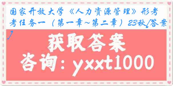 国家开放大学《人力资源管理》形考任务一（第一章~第二章）23秋[答案]