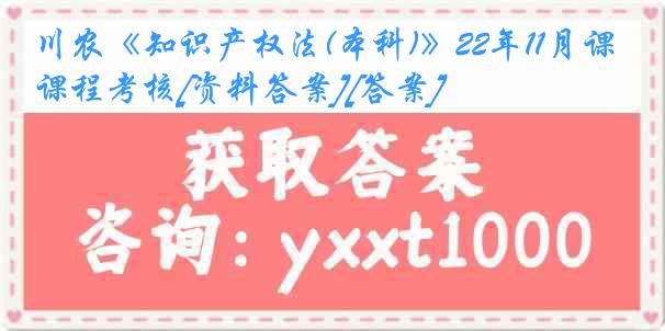 川农《知识产权法(本科)》22年11月课程考核[资料答案][答案]