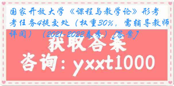 国家开放大学《课程与教学论》形考任务4提交处（权重30%，需辅导教师评阅）（2021-2022春季）[答案]