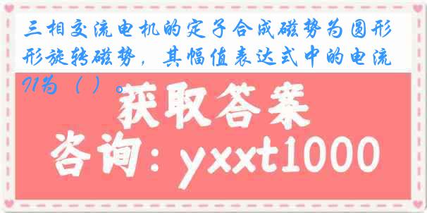 三相交流电机的定子合成磁势为圆形旋转磁势，其幅值表达式中的电流I1为（ ）。