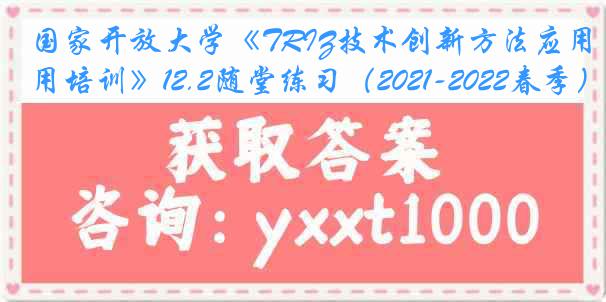 国家开放大学《TRIZ技术创新方法应用培训》12.2随堂练习（2021-2022春季）