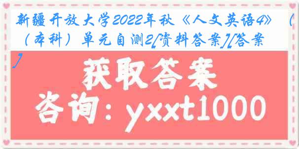 新疆开放大学2022年秋《人文英语4》（本科）单元自测2[资料答案][答案]