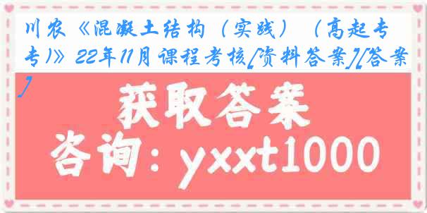 川农《混凝土结构（实践）（高起专)》22年11月课程考核[资料答案][答案]