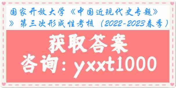 国家开放大学《中国近现代史专题》第三次形成性考核（2022-2023春季）