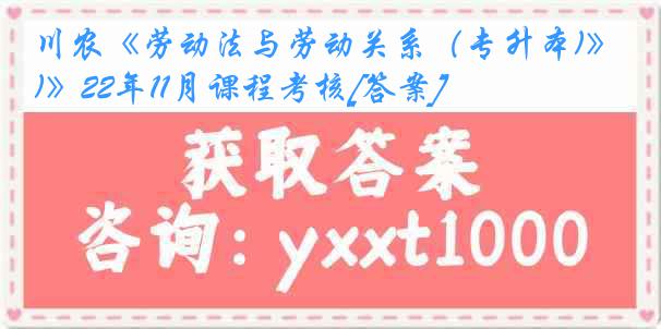 川农《劳动法与劳动关系（专升本)》22年11月课程考核[答案]