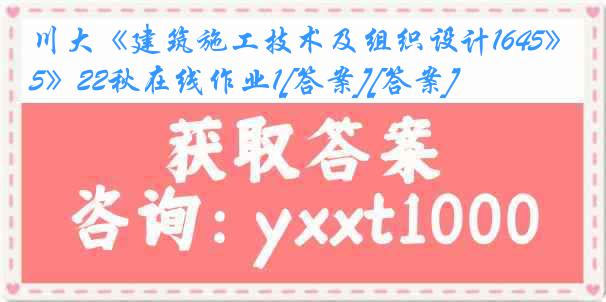 川大《建筑施工技术及组织设计1645》22秋在线作业1[答案][答案]