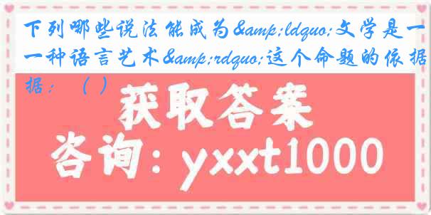下列哪些说法能成为&ldquo;文学是一种语言艺术&rdquo;这个命题的依据：（ ）
