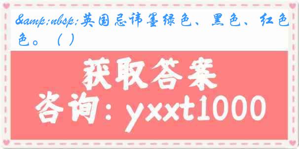 &nbsp;英国忌讳墨绿色、黑色、红色。（ ）