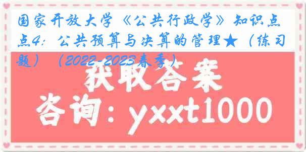 国家开放大学《公共行政学》知识点4：公共预算与决算的管理★（练习题）（2022-2023春季）