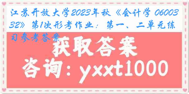 江苏开放大学2023年秋《会计学 060032》第1次形考作业：第一、二单元练习参考答案
