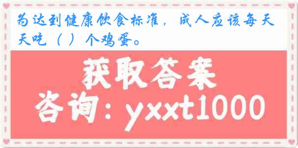 为达到健康饮食标准,成人应该每天吃( )个鸡蛋。