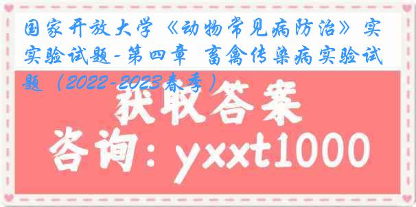 国家开放大学《动物常见病防治》实验试题-第四章  畜禽传染病实验试题（2022-2023春季）