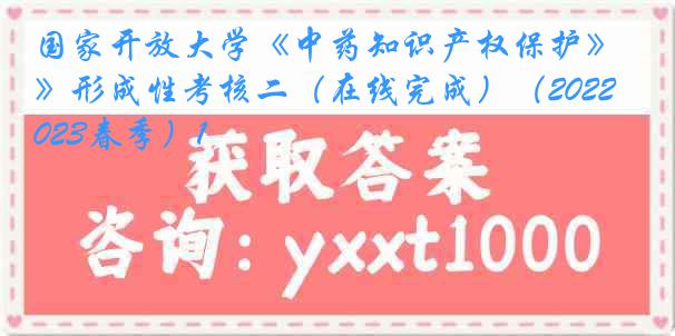 国家开放大学《中药知识产权保护》形成性考核二（在线完成）（2022-2023春季）1