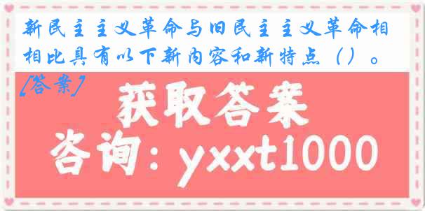 新民主主义革命与旧民主主义革命相比具有以下新内容和新特点（）。[答案]