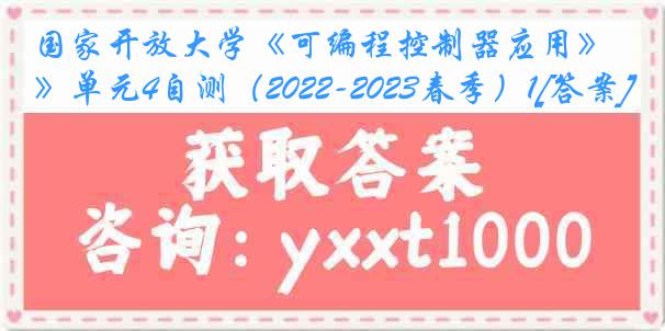 国家开放大学《可编程控制器应用》单元4自测（2022-2023春季）1[答案]