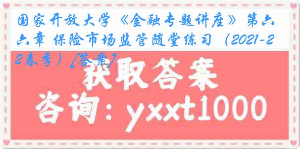 国家开放大学《金融专题讲座》第六章 保险市场监管随堂练习（2021-2022春季）[答案]