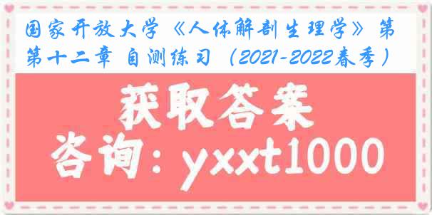 国家开放大学《人体解剖生理学》第十二章 自测练习（2021-2022春季）