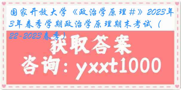 国家开放大学《政治学原理＃》2023年春季学期政治学原理期末考试（2022-2023春季）