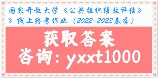 国家开放大学《公共组织绩效评估》线上终考作业（2022-2023春季）
